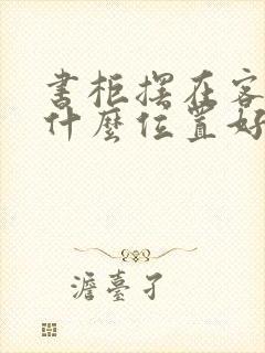 书柜摆在客厅的什么位置好封面