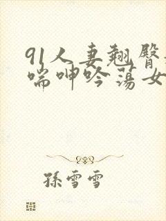 91人妻翘臀娇喘呻吟荡女淫