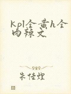 kpl全黄h全肉辣文