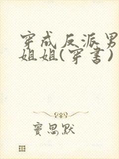 穿成反派男主亲姐姐(穿书)