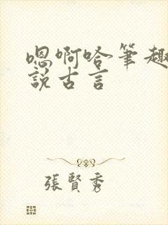 嗯啊哈笔趣阁小说古言