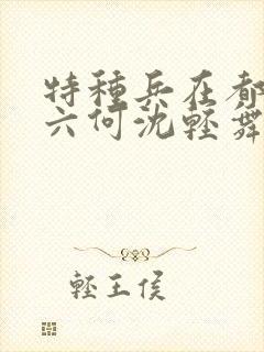 特种兵在都市陈六何沈轻舞