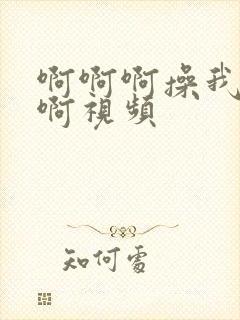 啊啊啊操我好爽啊视频