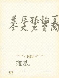 叶辰孙怡夏若雪全文免费阅读完整版