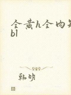 全黄h全肉短篇bl