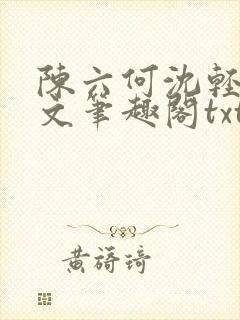 陈六何沈轻舞全文笔趣阁txt