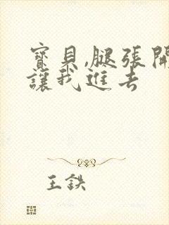 宝贝,腿张开,让我进去