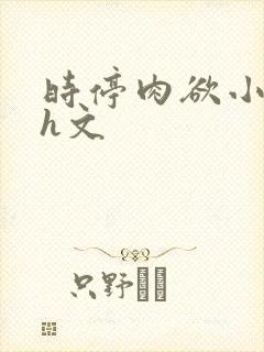 时停肉欲小箩莉h文
