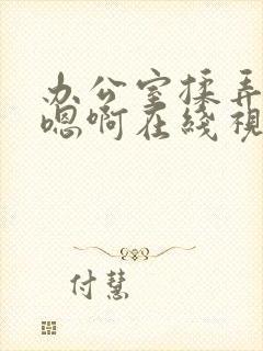 办公室揉弄高潮嗯啊在线视频