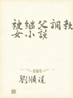 被继父调教的少女小说