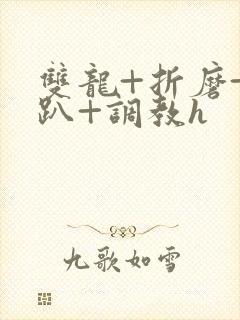 双龙+折磨+跪趴+调教h