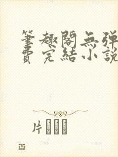 笔趣阁无弹窗免费完结小说