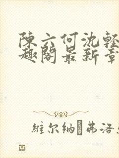 陈六何沈轻舞笔趣阁最新章节周