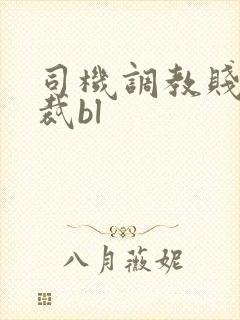 司机调教贱奴总裁bl