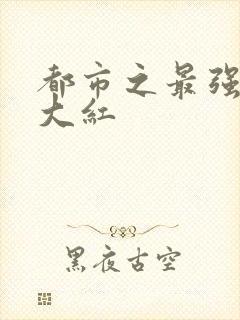 都市之最强狂兵大红