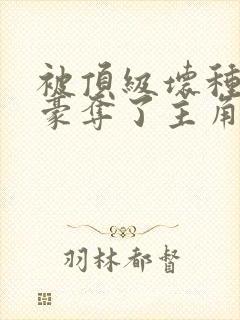 被顶级坏种强取豪夺了主角叫什么