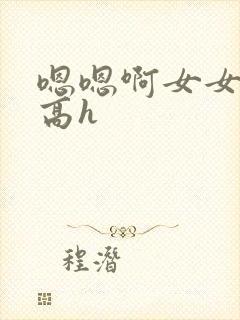 嗯嗯啊女女np高h