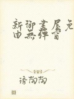 新御书屋免费自由无弹窗