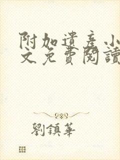 附加遗产小说全文免费阅读无弹窗