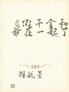 《假千金和真少爷在一起了》