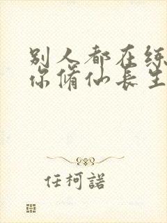 别人都在练武,你修仙长生笔趣阁