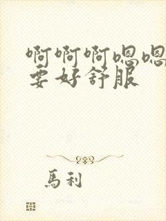 啊啊啊嗯嗯嗯不要好舒服