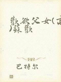 欢欲父女(高h)苏欢