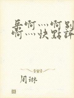 岳啊灬啊别停灬啊灬快点评价