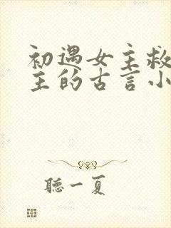 初遇女主救了男主的古言小说