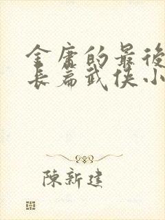 金庸的最后一部长篇武侠小说是什么