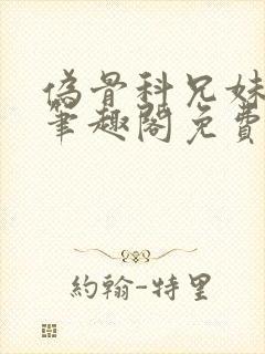 伪骨科兄妹by笔趣阁免费阅读