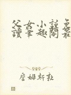 父女小说免费阅读笔趣阁最新章节