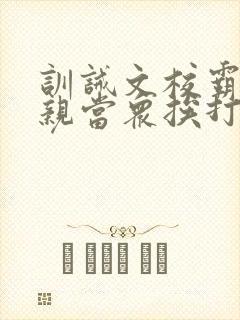 训诫文校霸被父亲当众挨打
