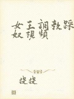 女王调教踩踏男奴视频