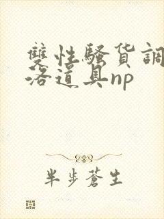 双性骚货调教杨洛道具np