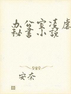 办公室凌虐玩弄秘书小说