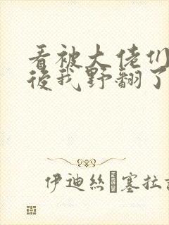 看被大佬们团宠后我野翻了小说