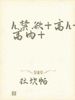 h禁欲+高h+高肉+