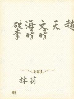 破海文天赵旭和李晴晴