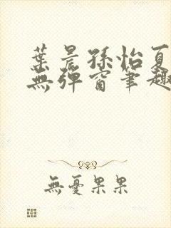 叶晨孙怡夏若雪无弹窗笔趣阁全文免费阅读