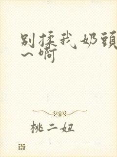 别揉我奶头～嗯～啊