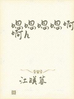 嗯嗯嗯嗯啊啊啊啊h