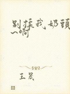 别揉我奶头~嗯~啊封面