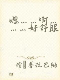 嗯……啊……啊……好舒服啊