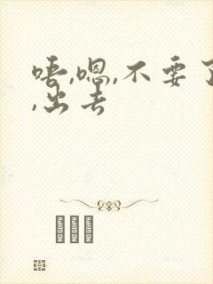 唔,嗯,不要了,出去