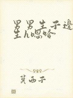 男男生子边做边生h嗯哈