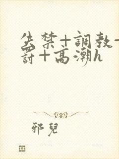 失禁+调教+惩罚+高潮h