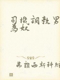 司机调教男总裁为奴