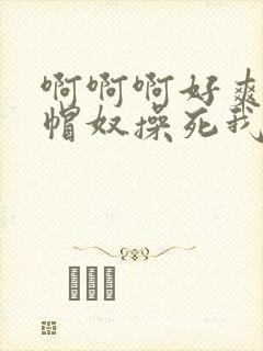 啊啊啊好爽啊绿帽奴操死我