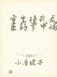 重生后我成了权臣的掌中娇作者